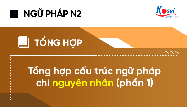 Tổng Hợp Cấu Trúc Ngữ Pháp N2 Chỉ Nguyên Nhân (phần I)